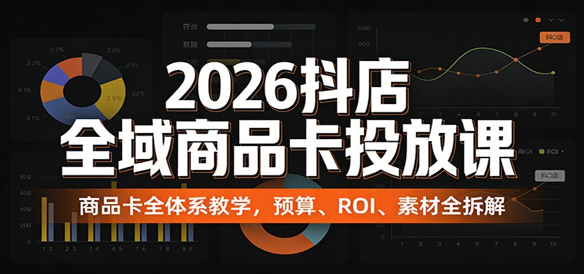 2026抖店全域商品卡投放课:商品卡全体系教学,预算、ROI、素材全拆解-大米网创