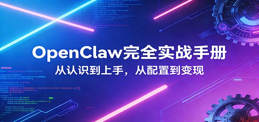 OpenClaw完全实战宝典:零基础上手,深度配置,商业变现-大米网创