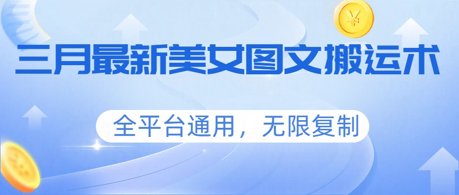 三月最新美女图文搬运术，全平台通用，无限复制-大米网创