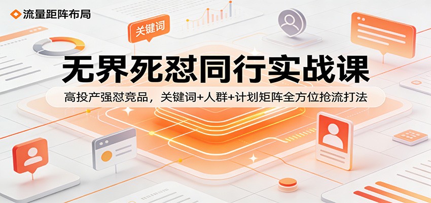无界死怼同行实战课：高投产强怼竞品，关键词+人群+计划矩阵全方位抢流打法-大米网创