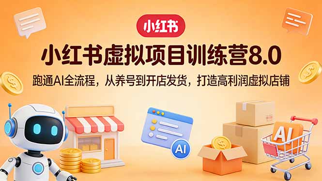 小红书虚拟项目训练营8.0：跑通AI全流程，从养号到开店发货，打造高利润虚拟店铺-大米网创