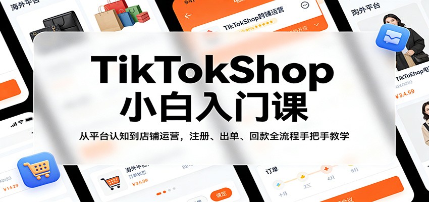 TikTokShop小白入门课：从平台认知到店铺运营，注册、出单、回款全流程手把手教学-大米网创