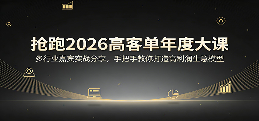 抢跑2026高客单年度大课:多行业嘉宾实战分享,手把手教你打造高利润生意模型-大米网创