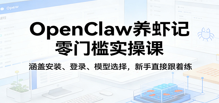 OpenClaw养虾记零门槛实操课:涵盖安装、登录、模型选择,新手直接跟着练-大米网创