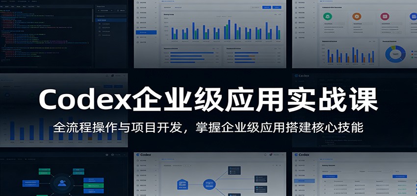 Codex企业级应用实战课:全流程操作与项目开发,掌握企业级应用搭建核心技能-大米网创