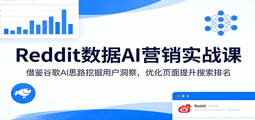 Reddit数据AI营销实战课：借鉴谷歌AI思路挖掘用户洞察，优化页面提升搜索排名-大米网创