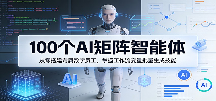 100个AI矩阵智能体，从零搭建专属数字员工，掌握工作流变量批量生成技能-大米网创