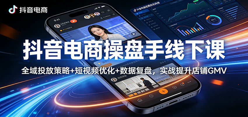 抖音电商操盘手线下课：全域投放策略+ 短视频优化+数据复盘，实战提升店铺GMV-大米网创