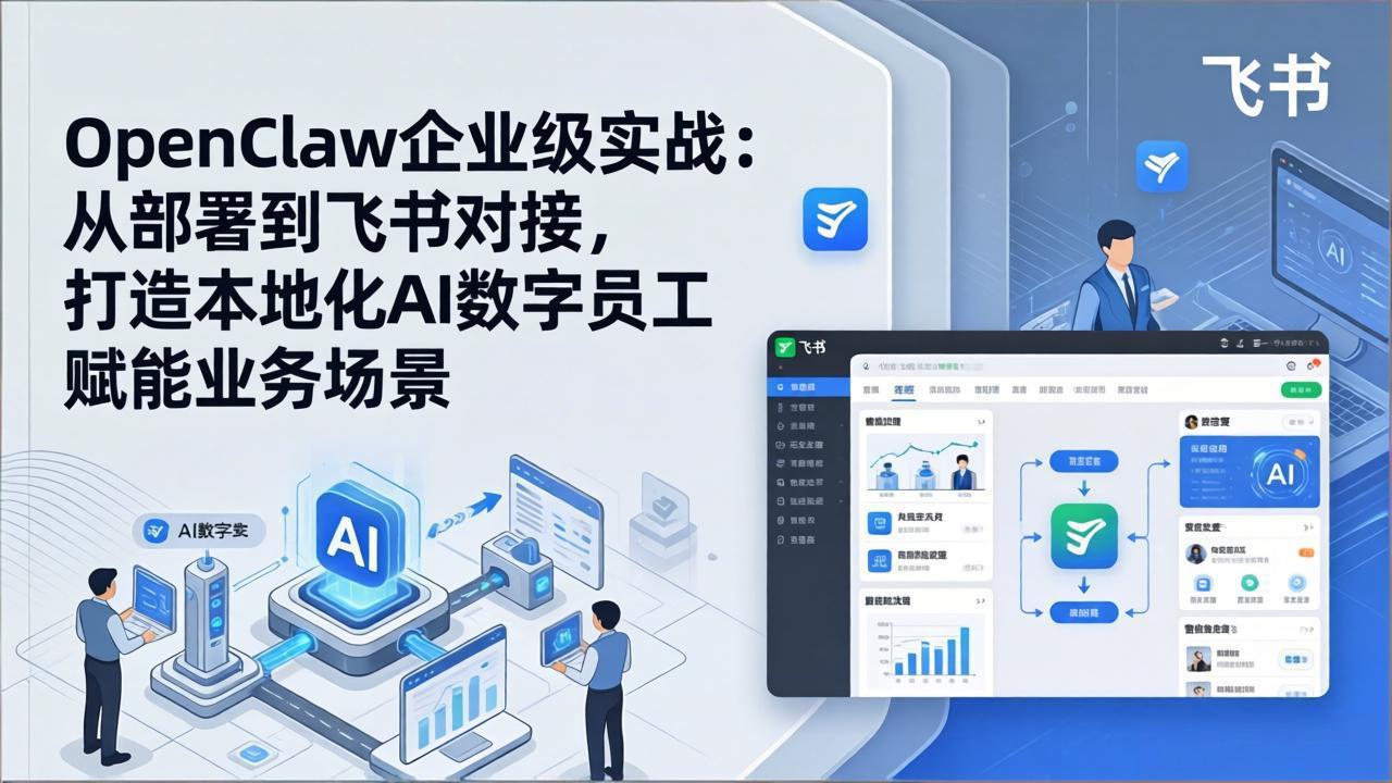 OpenClaw企业级实战（更新）：从部署到飞书对接，打造本地化AI数字员工赋能业务场景-大米网创
