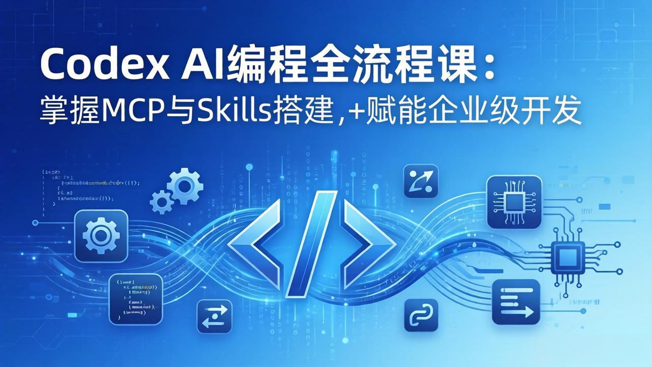 Codex AI编程全流程课：模块化教学+双项目实战，掌握MCP与Skills搭建，赋能企业级开发-大米网创