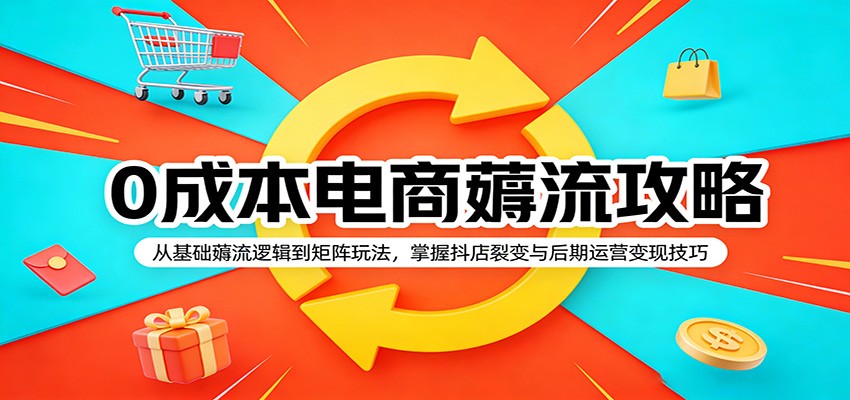 0成本电商薅流攻略:从基础薅流逻辑到矩阵玩法,掌握抖店裂变与后期运营变现技巧-大米网创