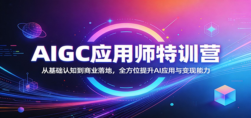 AIGC应用师特训营：从基础认知到商业落地，全方位提升AI应用与变现能力-大米网创