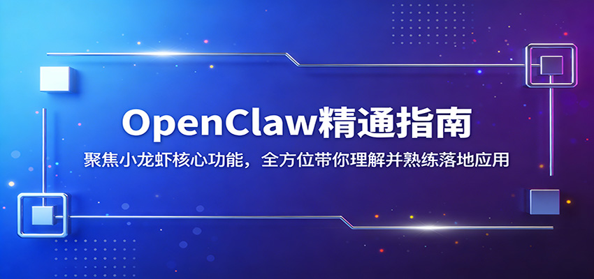 OpenClaw精通指南:聚焦小龙虾核心功能,全方位带你理解并熟练落地应用-大米网创