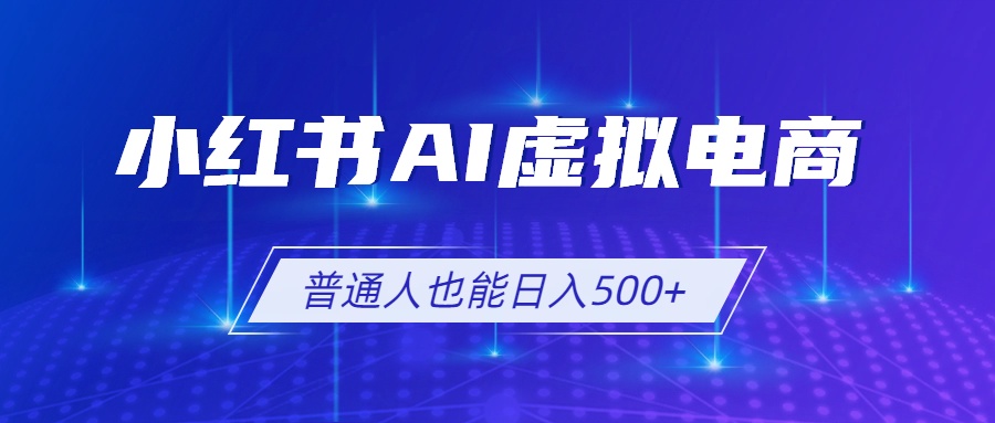 小红书AI虚拟电商2.0，AI软件+SEO技术，单店日入500+，可多店铺矩阵放大-大米网创
