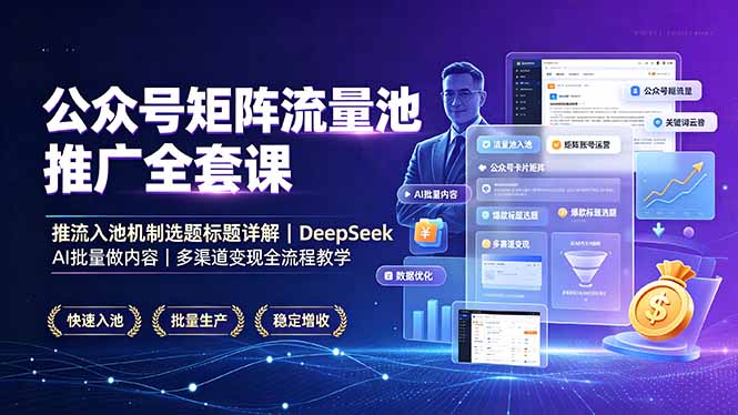 公众号矩阵流量池推广全套课,推流入池机制选题标题详解,DeepSeek AI批量做内容,多渠道变现全流程教学-大米网创
