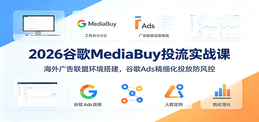 2026谷歌MediaBuy投流实战课：海外广告联盟环境搭建，谷歌Ads精细化投放防风控-大米网创