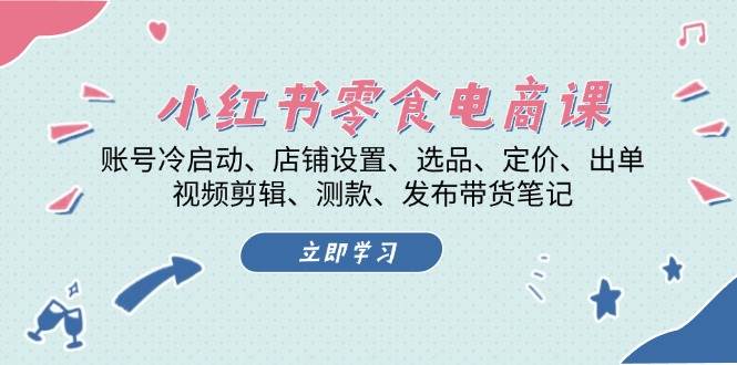 小红书零食电商课：账号冷启动/店铺设置/选品/定价/出单/视频剪辑/测款/发布带货笔记-大米网创