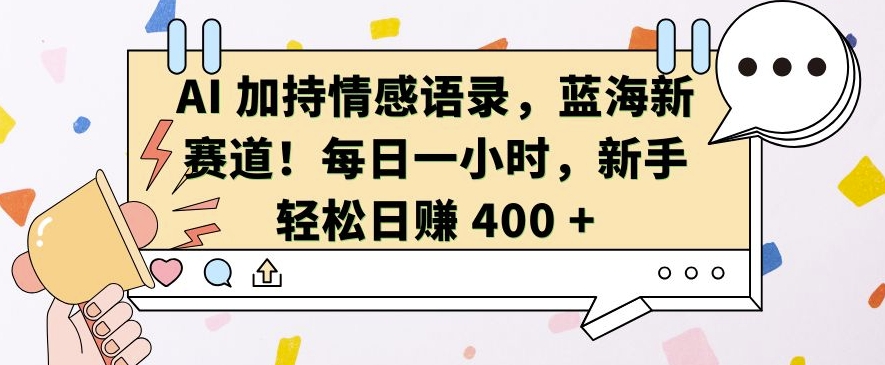 AI 加持情感语录，蓝海新赛道，每日一小时，新手轻松日入 400【揭秘】-大米网创