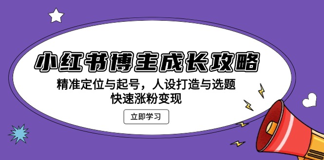 小红书博主成长攻略：精准定位与起号，人设打造与选题，快速涨粉变现-大米网创