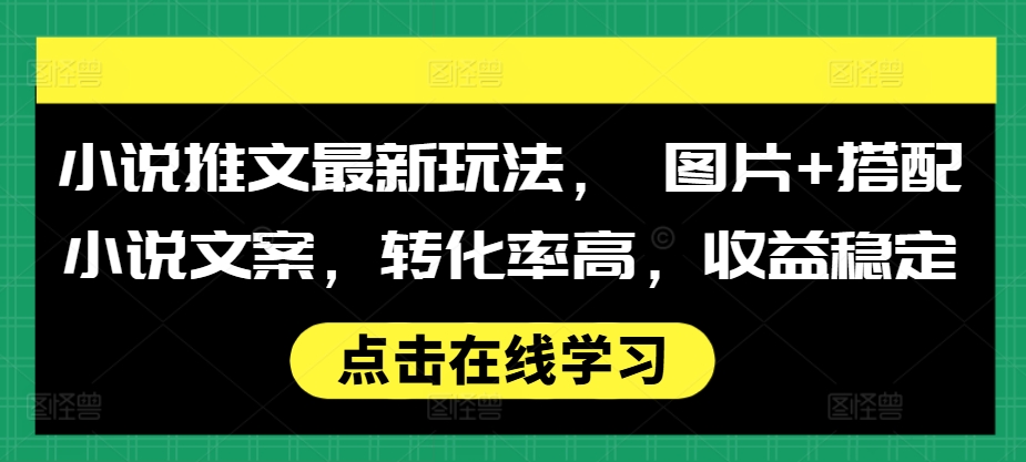 小说推文最新玩法， 图片+搭配小说文案，转化率高，收益稳定-大米网创
