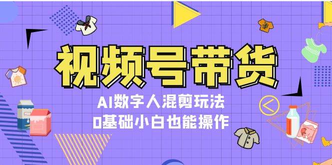 视频号带货，AI数字人混剪玩法，0基础小白也能操作-大米网创