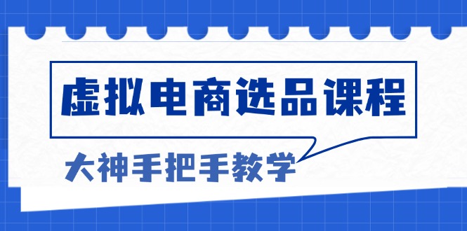 虚拟电商选品课程：解决选品难题，突破产品客单天花板，打造高利润电商-大米网创