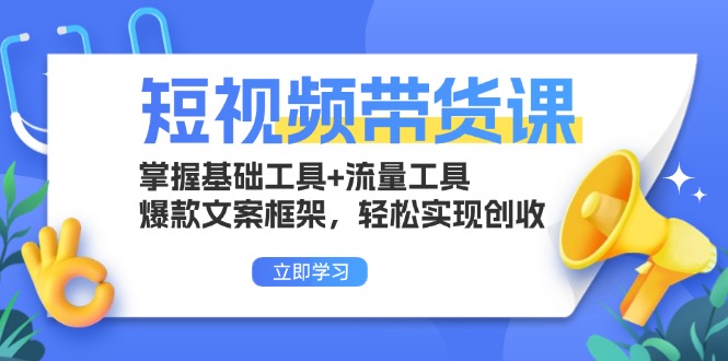 短视频带货课：掌握基础工具+流量工具，爆款文案框架，轻松实现创收-大米网创