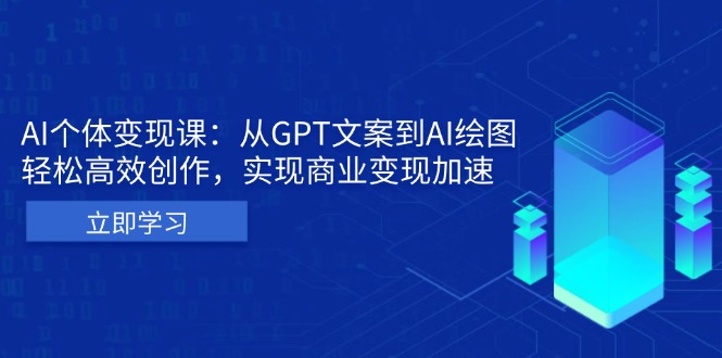 AI个体变现课：从GPT文案到AI绘图，轻松高效创作，实现商业变现加速-大米网创