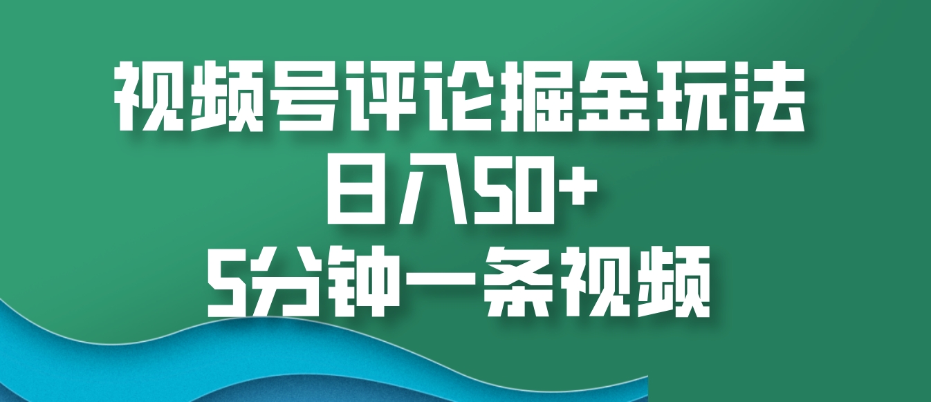 视频号评论掘金玩法，日入50+，5分钟一条视频-大米网创