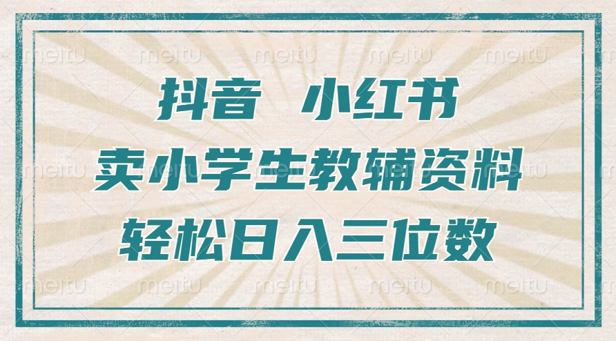 抖音小红书卖小学生教辅资料，操作简单，小白也能轻松上手，一个月利润1W+-大米网创