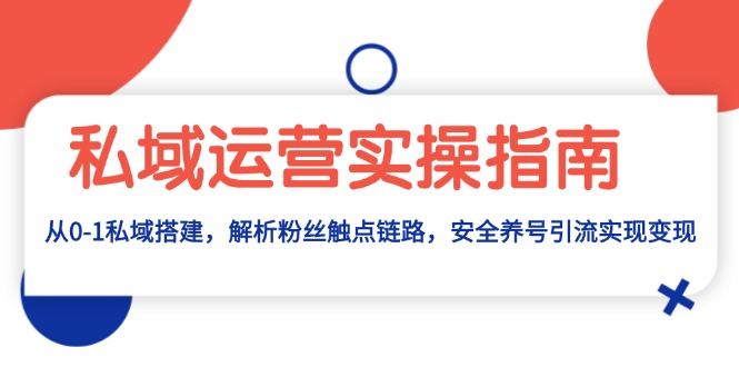 私域运营实操指南：从0-1私域搭建，解析粉丝触点链路，安全养号引流变现-大米网创