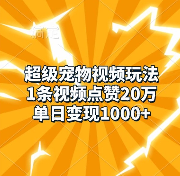 超级宠物视频玩法，1条视频点赞20万，单日变现1k-大米网创