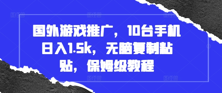 国外游戏推广，10台手机日入1.5k，无脑复制粘贴，保姆级教程【揭秘】-大米网创