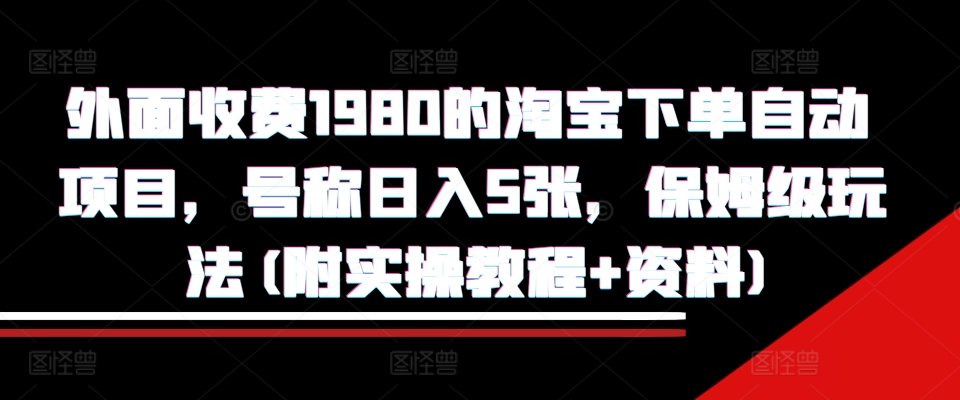 外面收费1980的淘宝下单自动项目，号称日入5张，保姆级玩法(附实操教程+资料)【揭秘】-大米网创