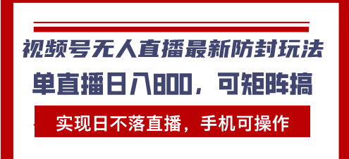 视频号无人直播最新防封玩法，实现日不落直播，手机可操作，单直播日入…-大米网创