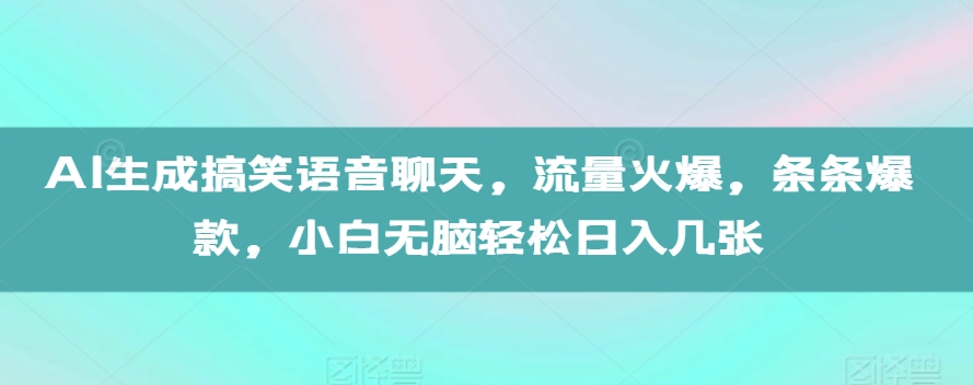 AI生成搞笑语音聊天，流量火爆，条条爆款，小白无脑轻松日入几张【揭秘】-大米网创