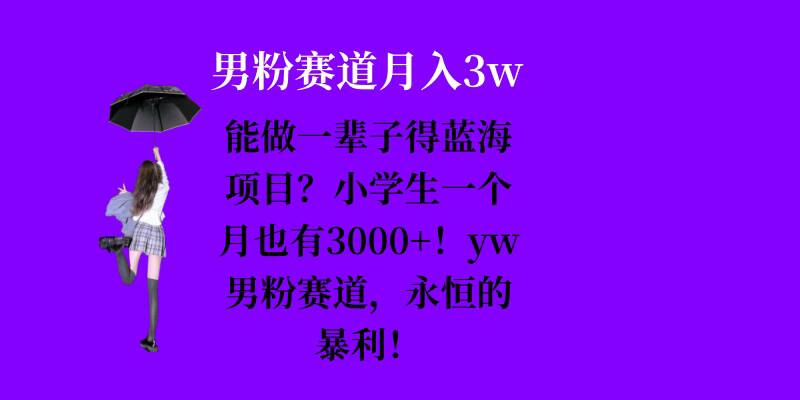 能做一辈子的蓝海项目？小学生一个月也有3000+，yw男粉赛道，永恒的暴利-大米网创