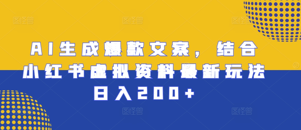 AI生成爆款文案，结合小红书虚拟资料最新玩法日入200+【揭秘】-大米网创