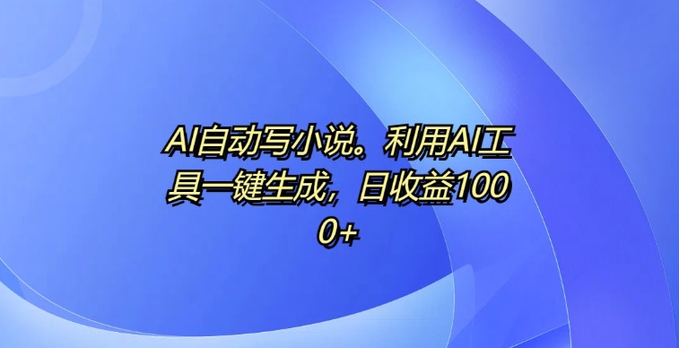 AI自动写小说，利用AI工具一键生成，日收益1k【揭秘】-大米网创