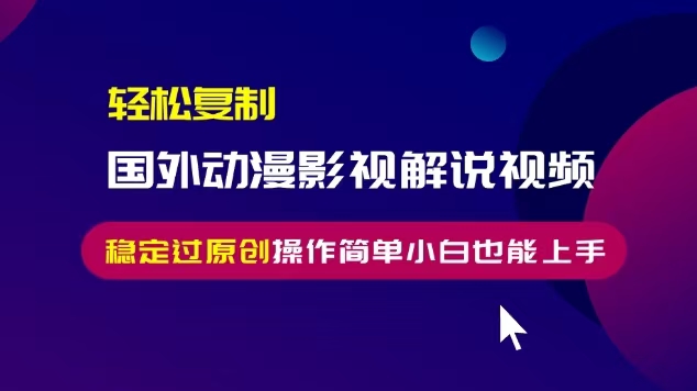 轻松复制国外动漫影视解说视频，无脑搬运稳定过原创，操作简单小白也能…-大米网创