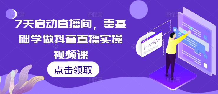 7天启动直播间，零基础学做抖音直播实操视频课-大米网创