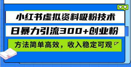 小红书虚拟资料吸粉技术，日暴力引流300+创业粉，方法简单高效，收入稳…-大米网创