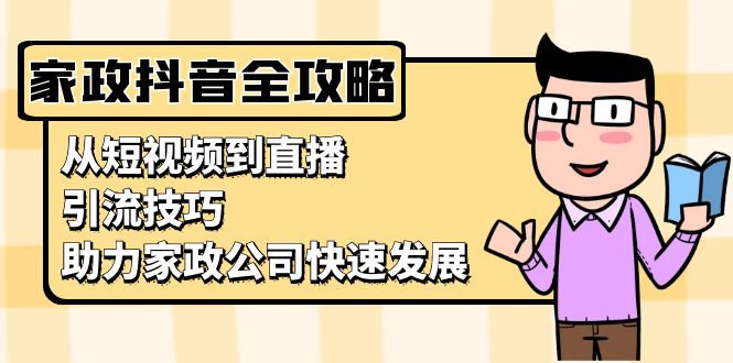 家政抖音运营指南：从短视频到直播，引流技巧，助力家政公司快速发展-大米网创