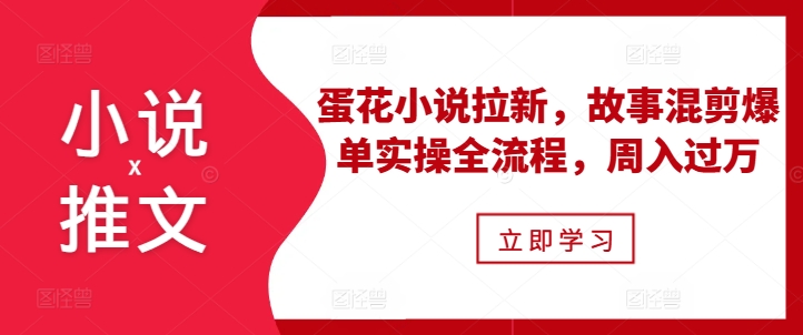 小说推文之蛋花小说拉新，故事混剪爆单实操全流程，周入过万-大米网创