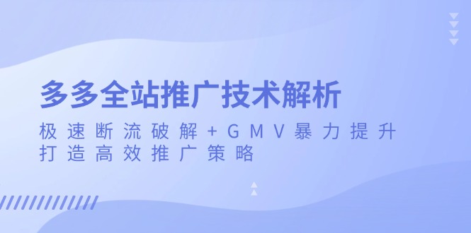 多多全站推广技术解析：极速断流破解+GMV暴力提升，打造高效推广策略-大米网创