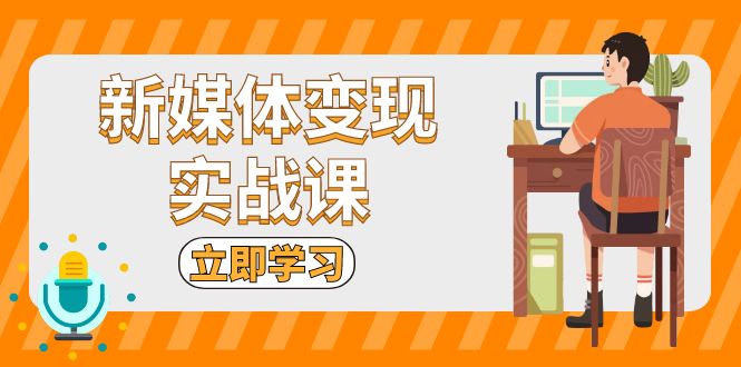 新媒体变现实战课：短视频+直播带货，拍摄、剪辑、引流、带货等-大米网创