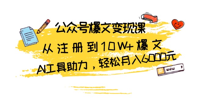 公众号爆文变现课：从注册到10W+爆文，AI工具助力，轻松月入6000元-大米网创