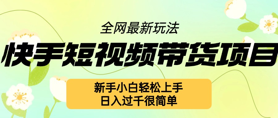 快手短视频带货项目最新玩法，新手小白轻松上手，日入几张很简单【揭秘】-大米网创