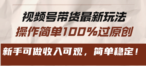 视频号带货最新玩法，操作简单100%过原创，新手可做收入可观，简单稳定！-大米网创