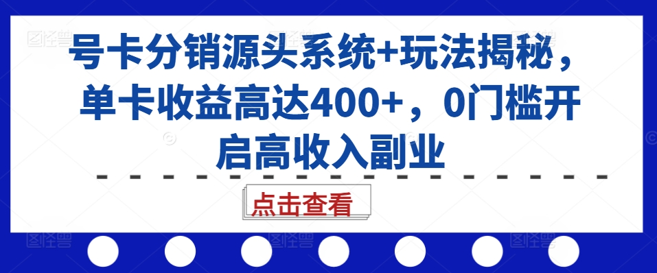 号卡分销源头系统+玩法揭秘，单卡收益高达400+，0门槛开启高收入副业-大米网创